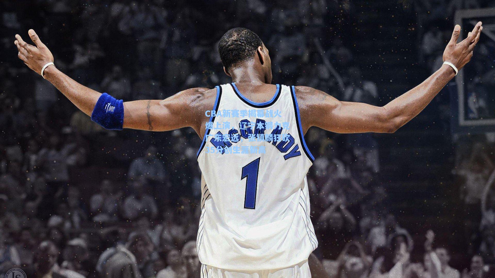 CBA新赛季揭幕战火爆上演，辽宁本钢力克广东宏远，张镇麟狂砍35分创生涯新高