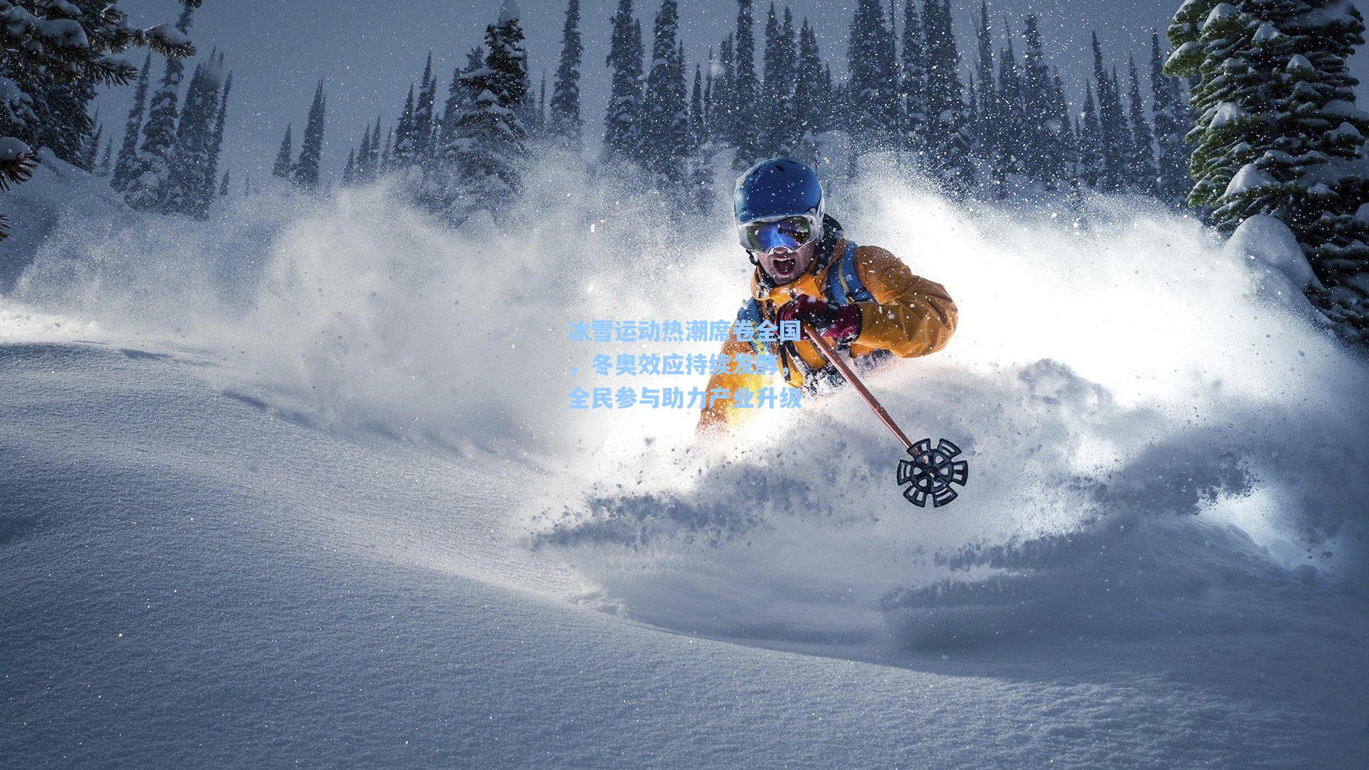 冰雪运动热潮席卷全国，冬奥效应持续发酵，全民参与助力产业升级