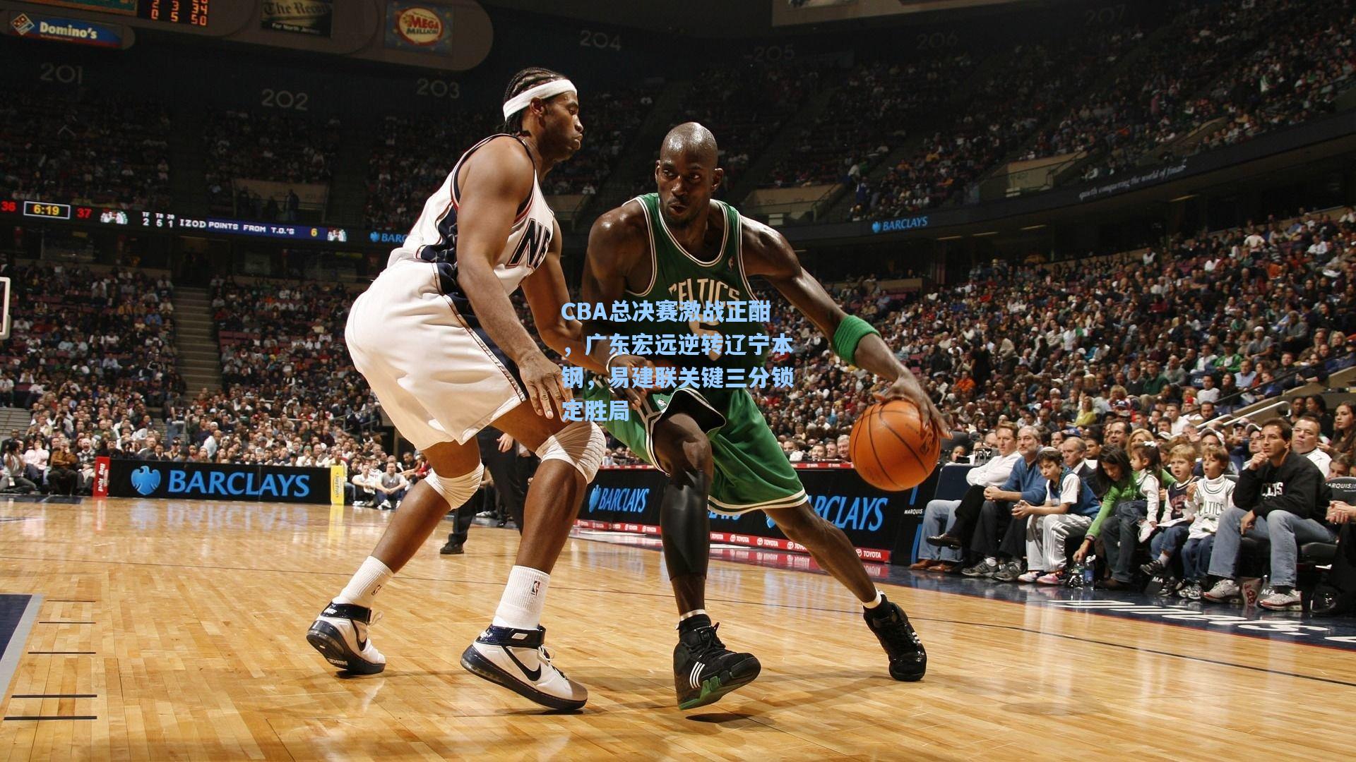 CBA总决赛激战正酣，广东宏远逆转辽宁本钢，易建联关键三分锁定胜局