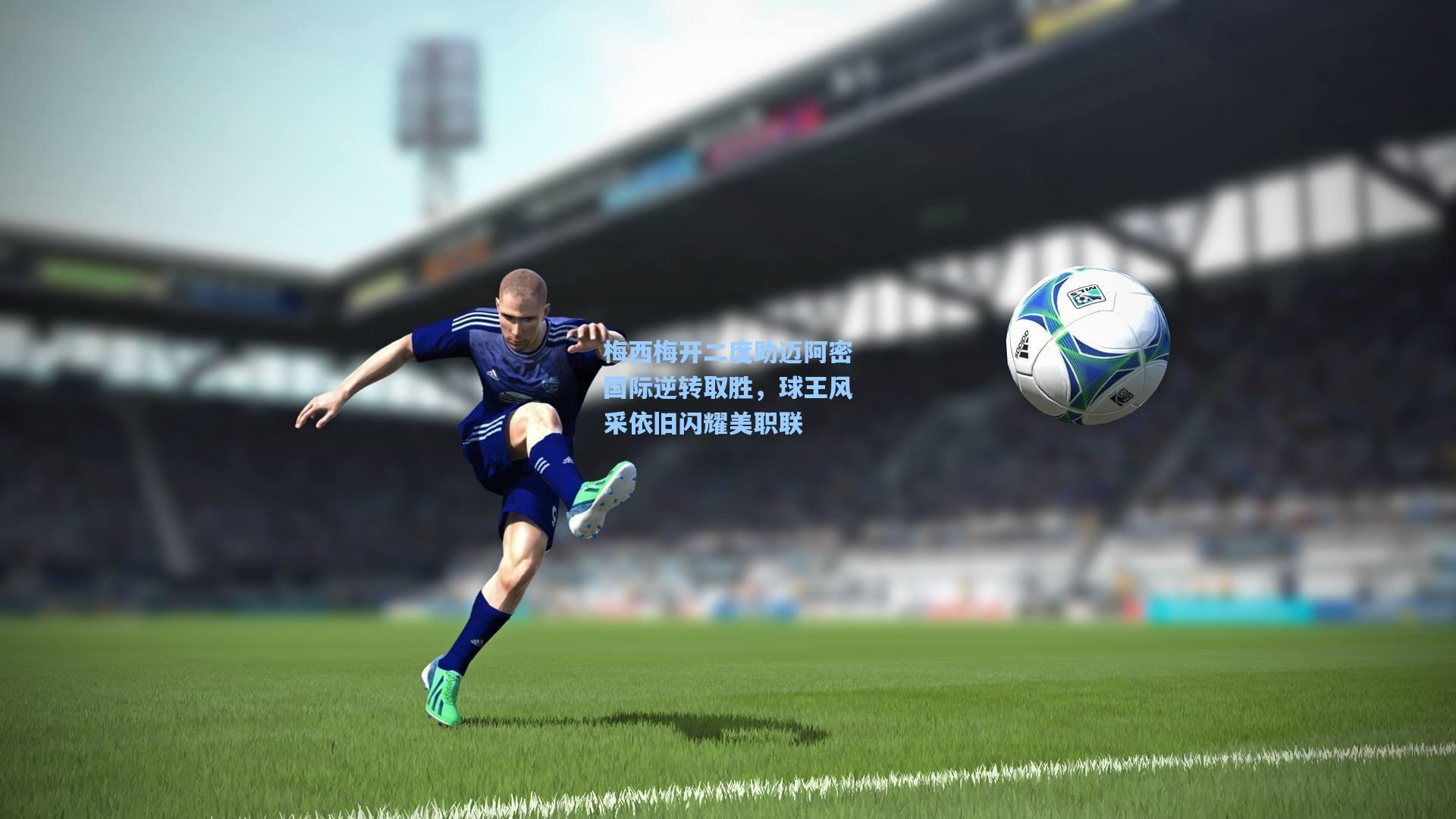 梅西梅开二度助迈阿密国际逆转取胜,球王风采依旧闪耀美职联