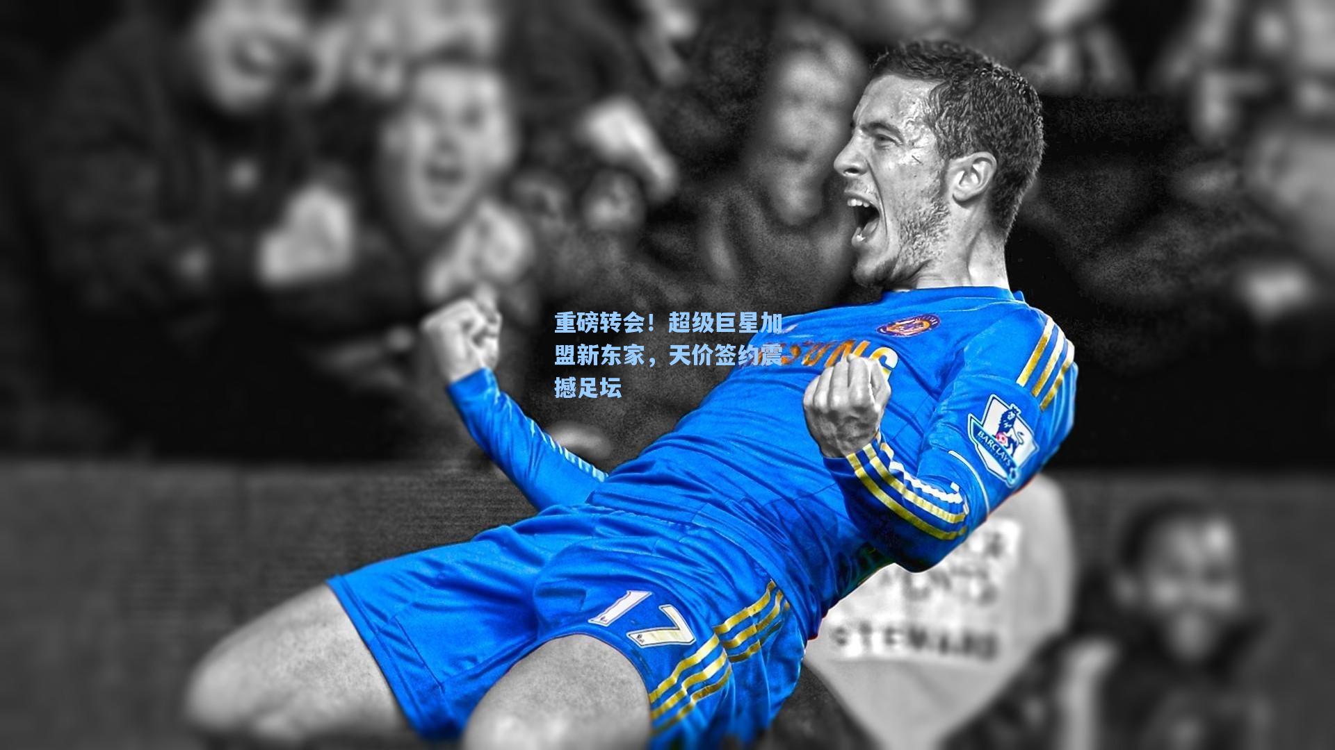 重磅转会！超级巨星加盟新东家，天价签约震撼足坛