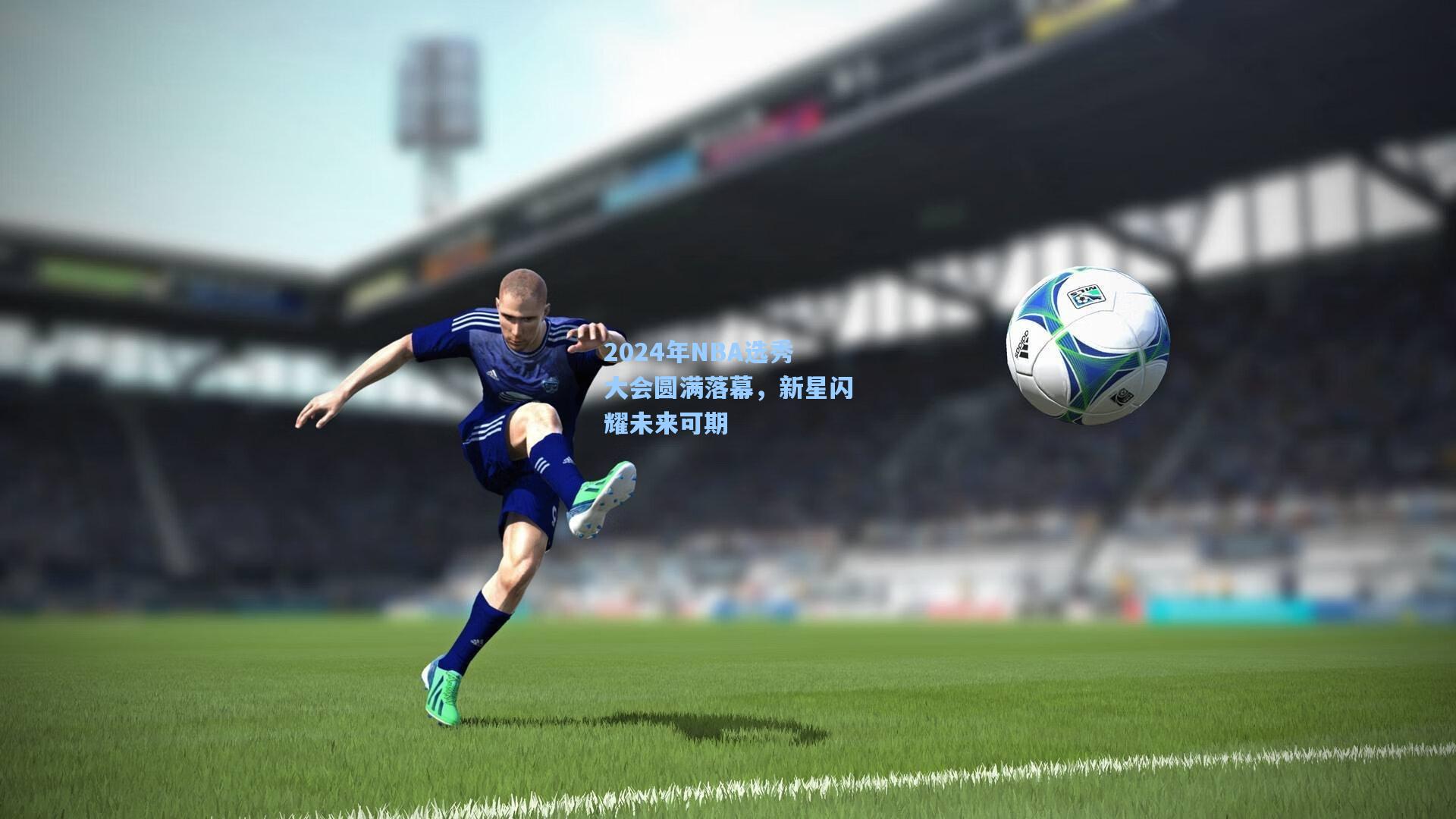 2024年NBA选秀大会圆满落幕,新星闪耀未来可期