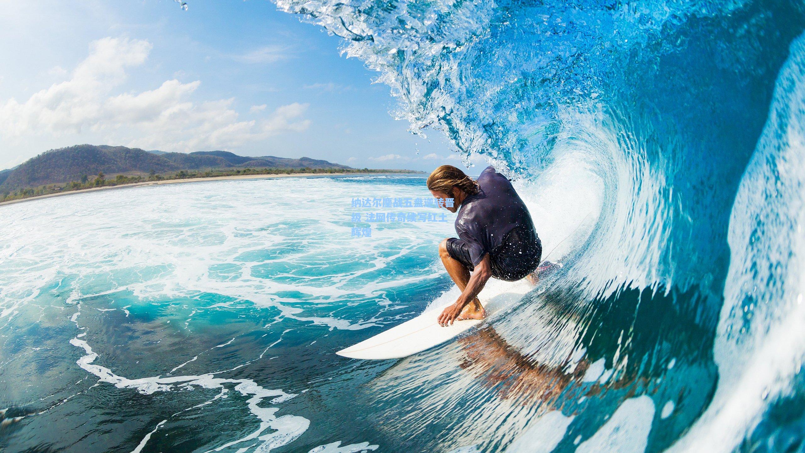 纳达尔鏖战五盘逆转晋级 法网传奇续写红土辉煌