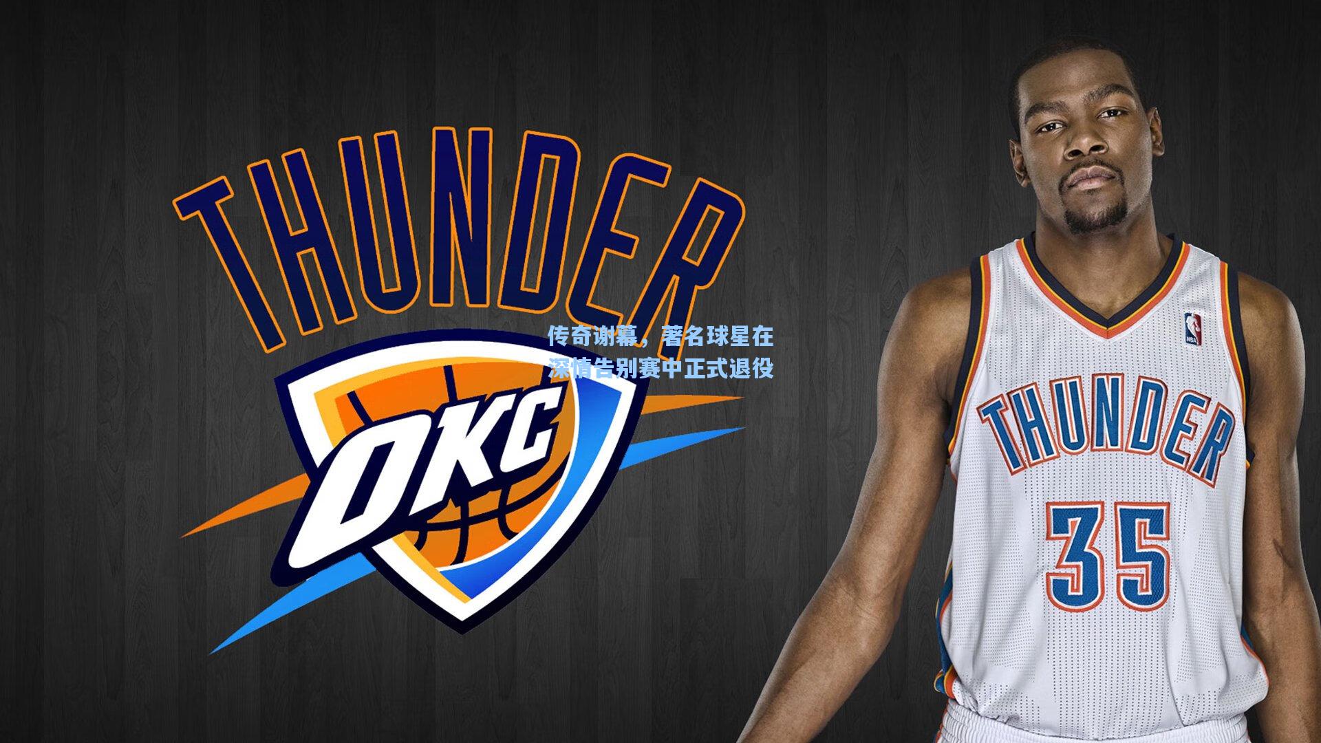 传奇谢幕,著名球星在深情告别赛中正式退役