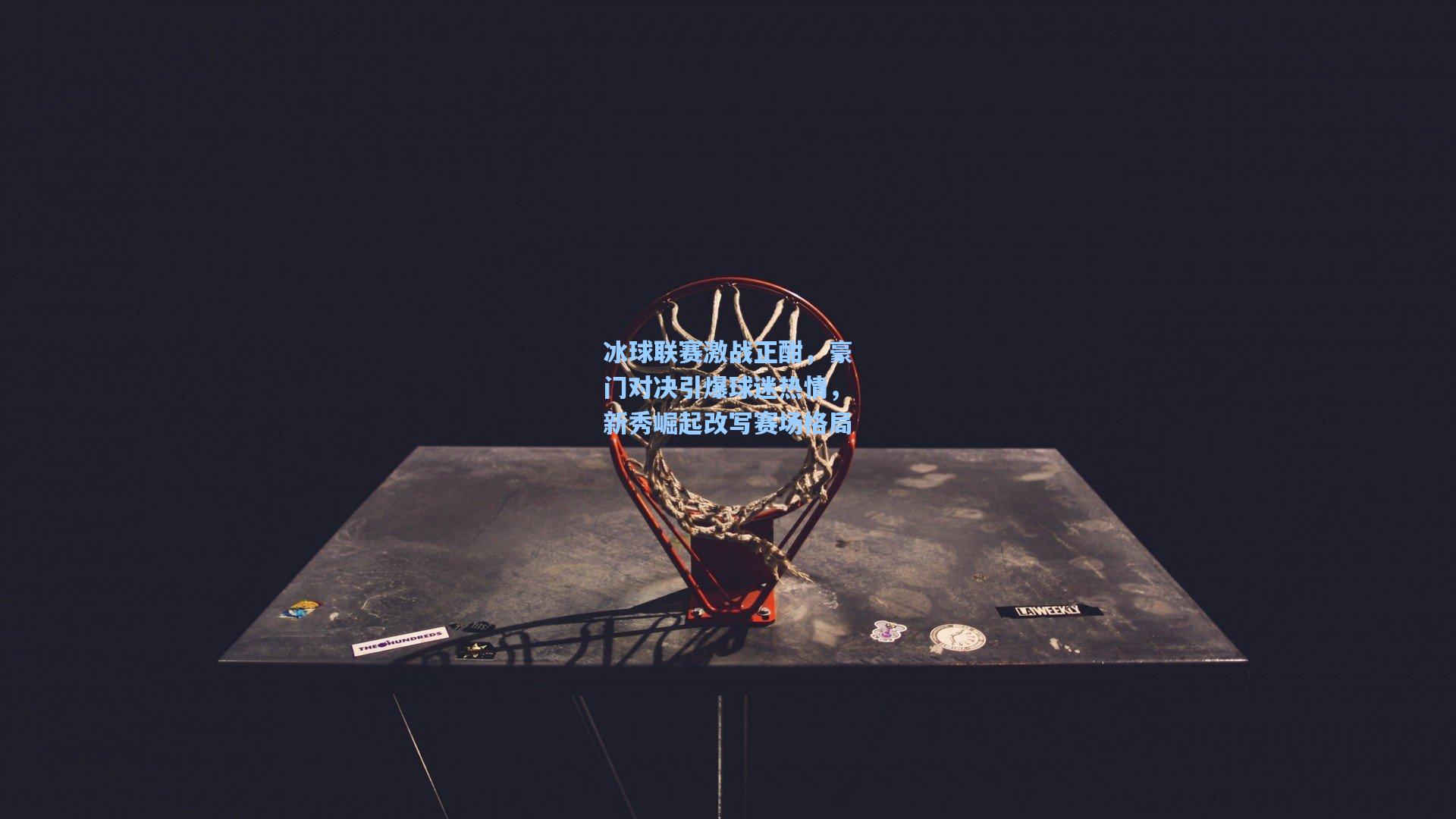 冰球联赛激战正酣，豪门对决引爆球迷热情，新秀崛起改写赛场格局