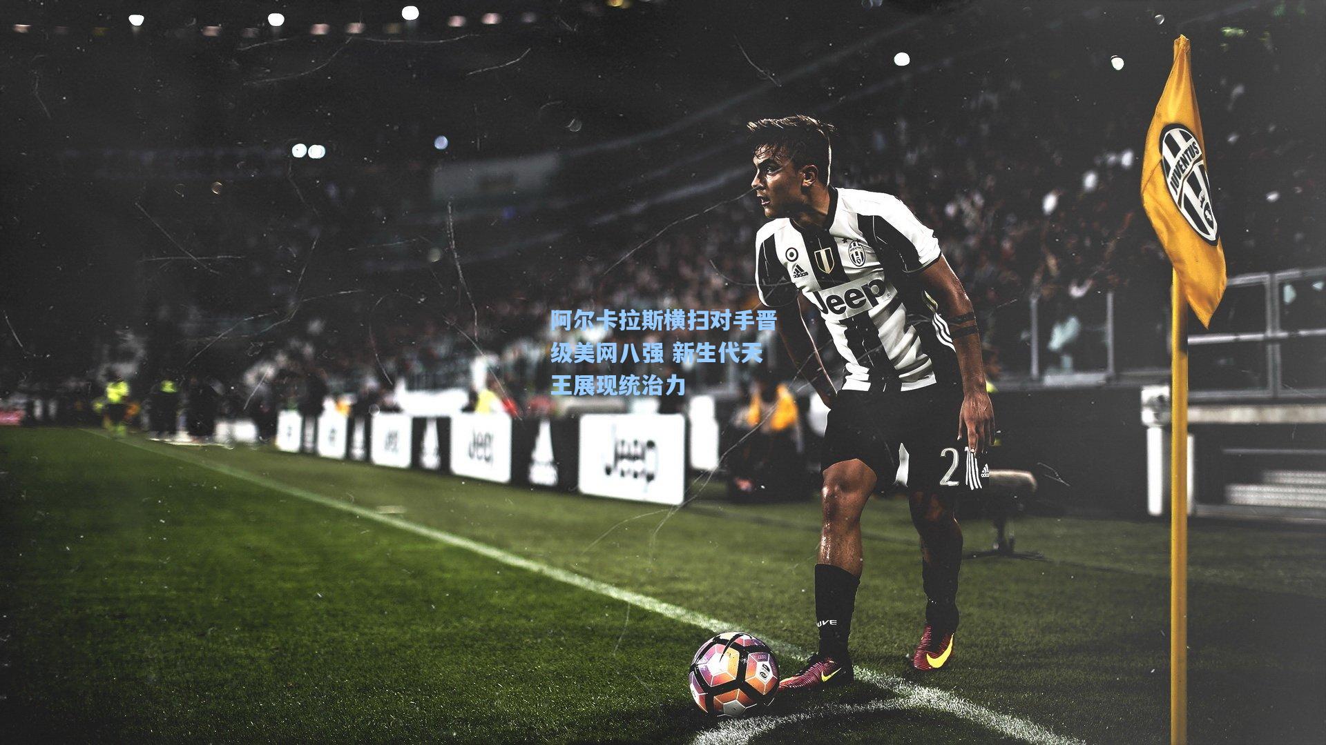 阿尔卡拉斯横扫对手晋级美网八强 新生代天王展现统治力