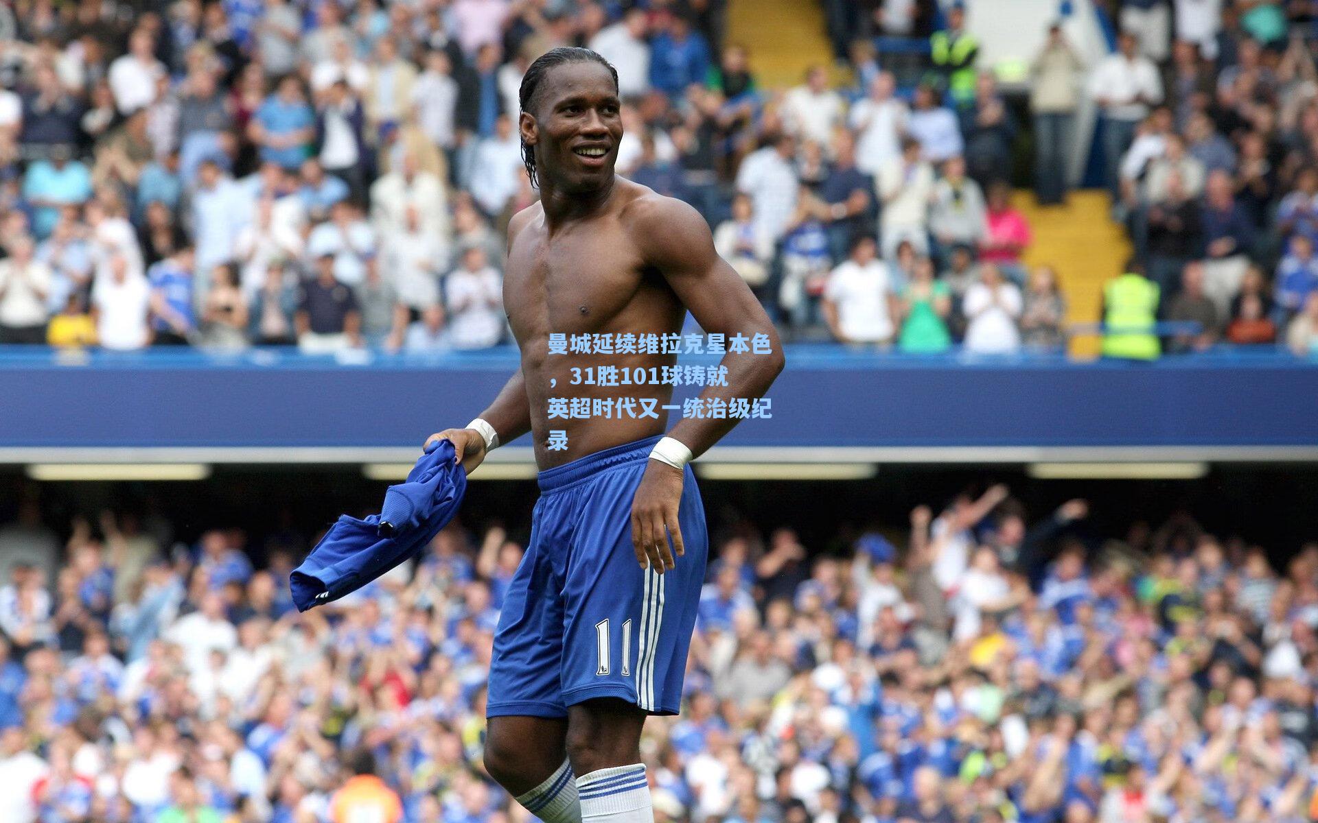曼城延续维拉克星本色，31胜101球铸就英超时代又一统治级纪录